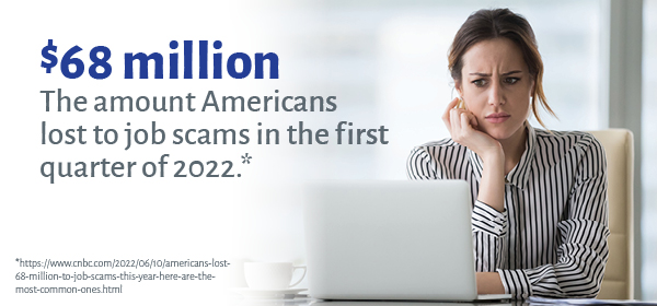 $68 million: the amount Americans lost to job scams in the first quarter of 2022*